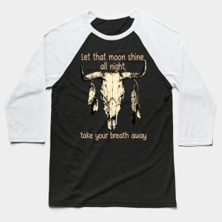 Let That Moon Shine, All Night, Take Your Breath Away Bull Quotes Feathers Baseball T-Shirt